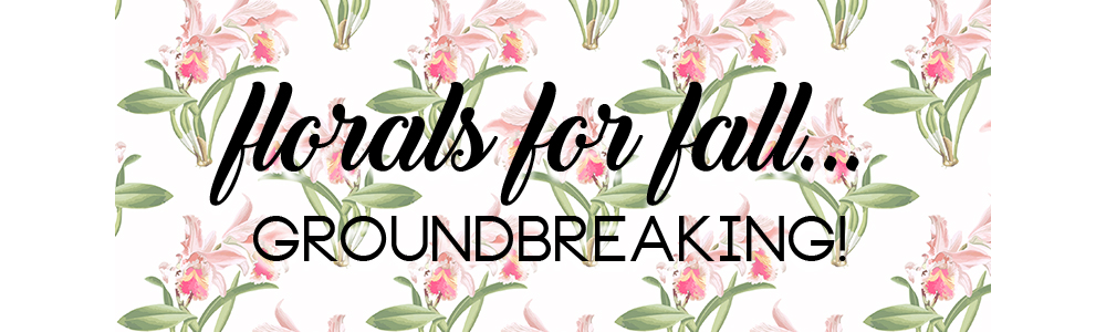 Florals for Fall... Groundbreaking!